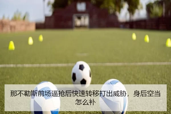 那不勒斯前场逼抢后快速转移打出威胁，身后空当怎么补